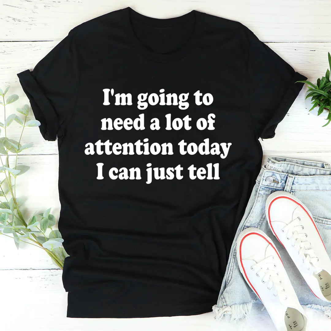 I’m Going To Need A Lot Of Attention Today T-shirt MerchMallow