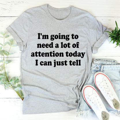 I’m Going To Need A Lot Of Attention Today T-shirt MerchMallow