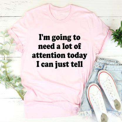 I’m Going To Need A Lot Of Attention Today T-shirt MerchMallow