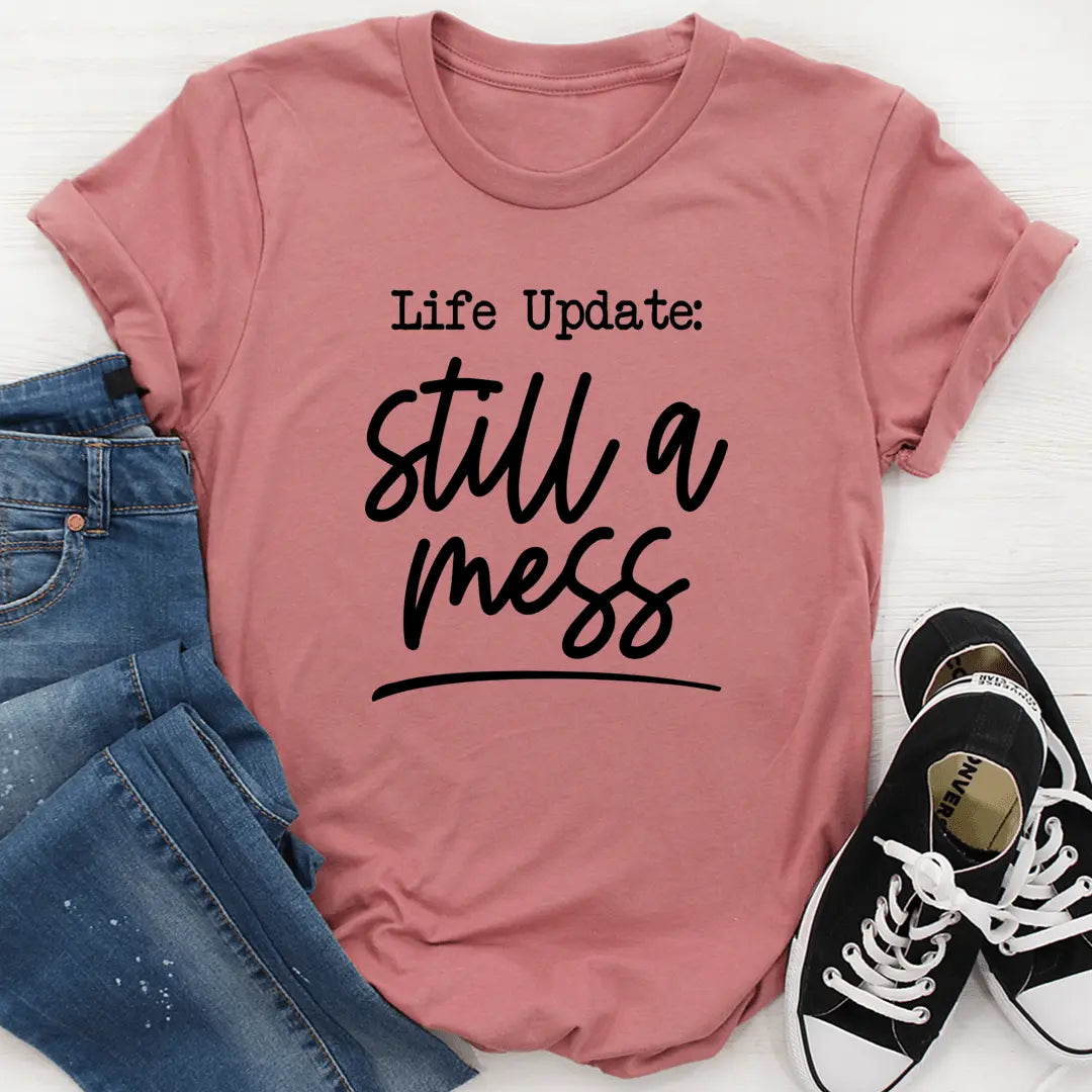 Life Update Still A Mess T-Shirt MerchMallow